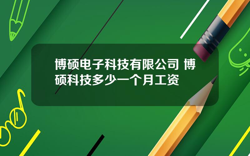 博硕电子科技有限公司 博硕科技多少一个月工资